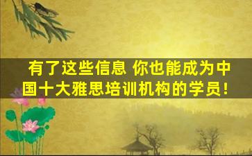 有了这些信息 你也能成为中国十大雅思培训机构的学员！